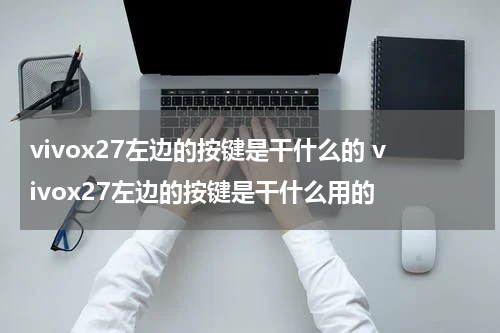 vivox27左边的按键是干什么的 vivox27左边的按键是干什么用的
