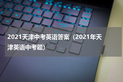 2021天津中考英语答案（2021年天津英语中考题）