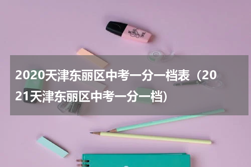 2020天津东丽区中考一分一档表（2021天津东丽区中考一分一档）