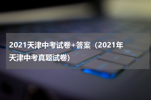 2021天津中考试卷+答案（2021年天津中考真题试卷）