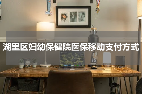 湖里区妇幼保健院医保移动支付方式