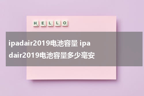 ipadair2019电池容量 ipadair2019电池容量多少毫安