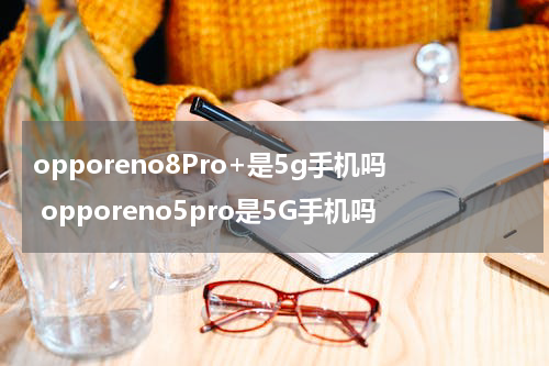 opporeno8Pro+是5g手机吗 opporeno5pro是5G手机吗