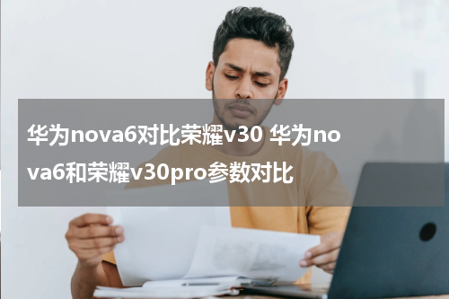 华为nova6对比荣耀v30 华为nova6和荣耀v30pro参数对比