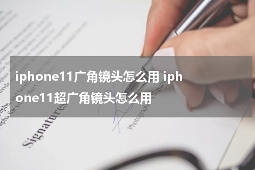 iphone11广角镜头怎么用 iphone11超广角镜头怎么用