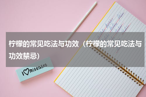 柠檬的常见吃法与功效（柠檬的常见吃法与功效禁忌）