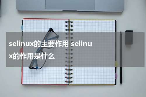selinux的主要作用 selinux的作用是什么
