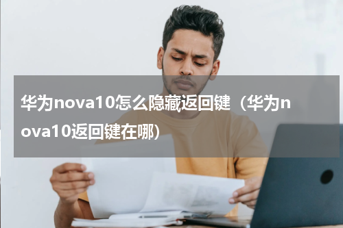 华为nova10怎么隐藏返回键（华为nova10返回键在哪）