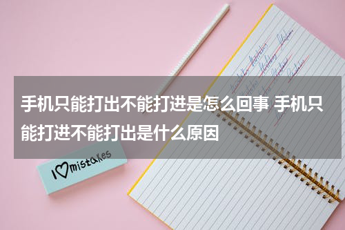 手机只能打出不能打进是怎么回事 手机只能打进不能打出是什么原因