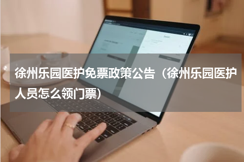 徐州乐园医护免票政策公告（徐州乐园医护人员怎么领门票）