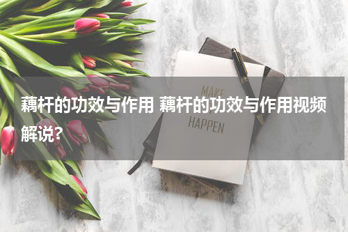 藕杆的功效与作用 藕杆的功效与作用视频解说?