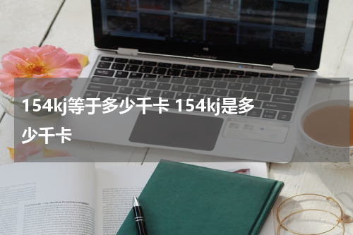 154kj等于多少千卡 154kj是多少千卡