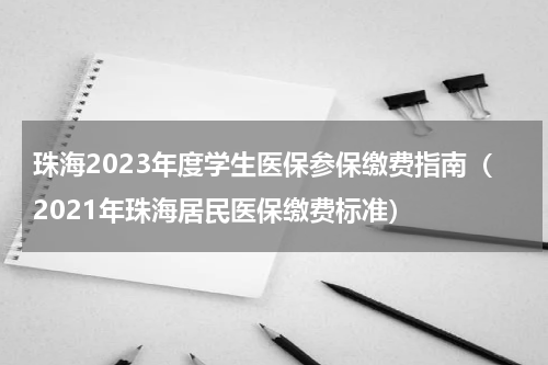珠海2023年度学生医保参保缴费指南（2021年珠海居民医保缴费标准）