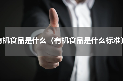 有机食品是什么（有机食品是什么标准）