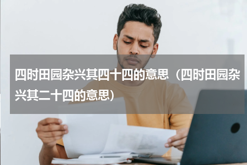 四时田园杂兴其四十四的意思（四时田园杂兴其二十四的意思）