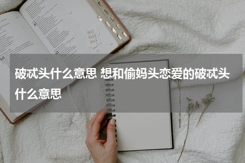 破忒头什么意思 想和偷妈头恋爱的破忒头什么意思