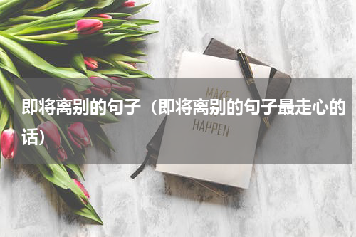 即将离别的句子（即将离别的句子最走心的话）