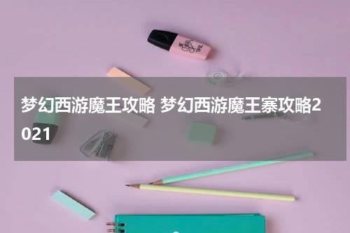 梦幻西游魔王攻略 梦幻西游魔王寨攻略2021
