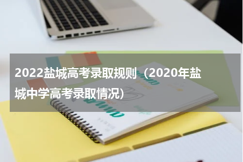 2022盐城高考录取规则（2020年盐城中学高考录取情况）