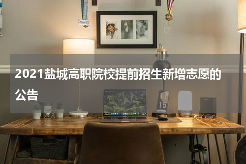 2021盐城高职院校提前招生新增志愿的公告