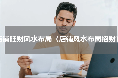 店铺旺财风水布局（店铺风水布局招财）