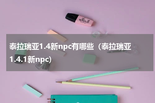 泰拉瑞亚1.4新npc有哪些（泰拉瑞亚1.4.1新npc）