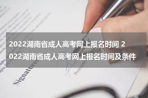 2022湖南省成人高考网上报名时间 2022湖南省成人高考网上报名时间及条件