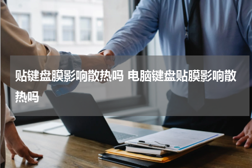 贴键盘膜影响散热吗 电脑键盘贴膜影响散热吗