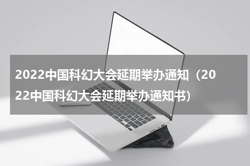 2022中国科幻大会延期举办通知（2022中国科幻大会延期举办通知书）