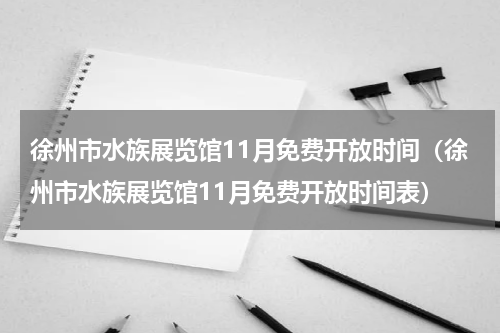 徐州市水族展览馆11月免费开放时间（徐州市水族展览馆11月免费开放时间表）