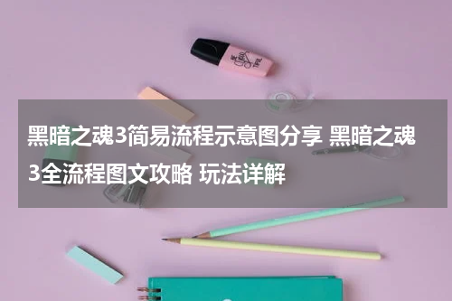 黑暗之魂3简易流程示意图分享 黑暗之魂3全流程图文攻略 玩法详解