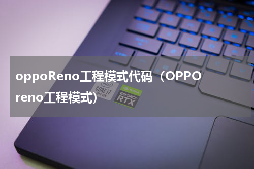 oppoReno工程模式代码（OPPOreno工程模式）