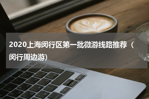 2020上海闵行区第一批微游线路推荐（闵行周边游）