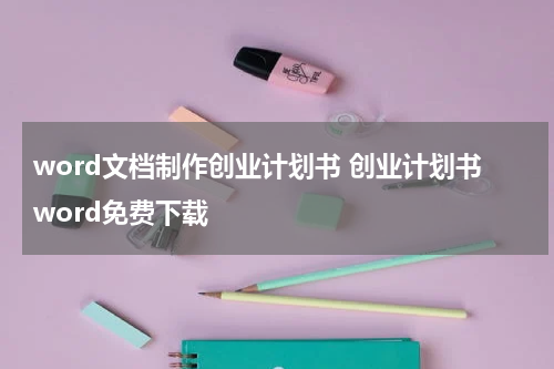 word文档制作创业计划书 创业计划书word免费下载