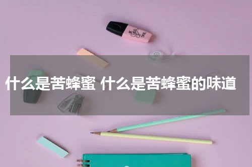 什么是苦蜂蜜 什么是苦蜂蜜的味道