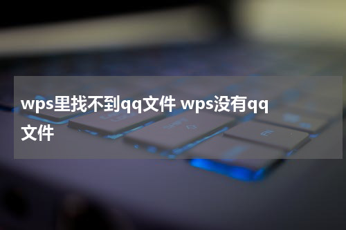 wps里找不到qq文件 wps没有qq文件