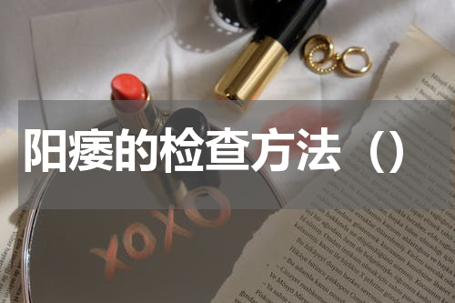 阳痿的检查方法（）