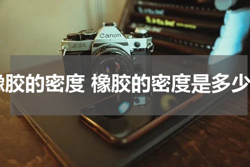 橡胶的密度 橡胶的密度是多少