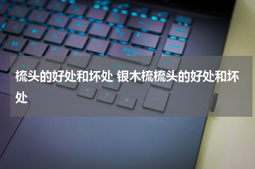 梳头的好处和坏处 银木梳梳头的好处和坏处