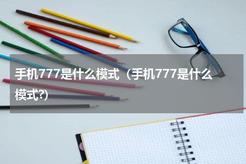 手机777是什么模式（手机777是什么模式?）