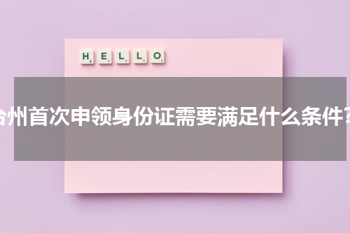台州首次申领身份证需要满足什么条件？