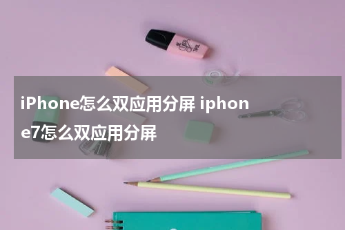 iPhone怎么双应用分屏 iphone7怎么双应用分屏