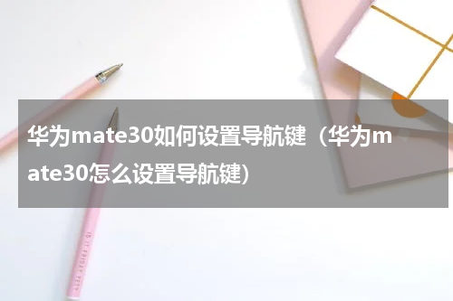 华为mate30如何设置导航键（华为mate30怎么设置导航键）