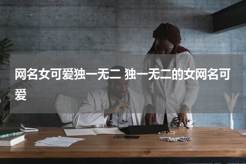 网名女可爱独一无二 独一无二的女网名可爱