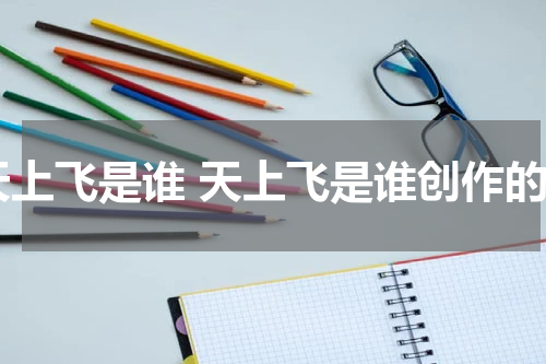 天上飞是谁 天上飞是谁创作的