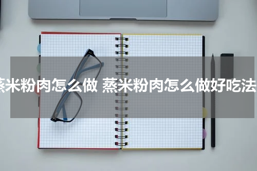 蒸米粉肉怎么做 蒸米粉肉怎么做好吃法