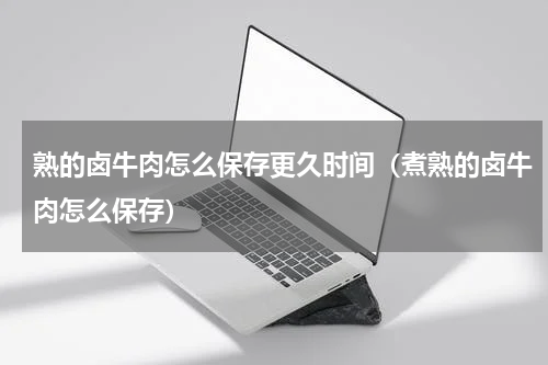 熟的卤牛肉怎么保存更久时间（煮熟的卤牛肉怎么保存）