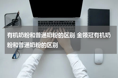 有机奶粉和普通奶粉的区别 金领冠有机奶粉和普通奶粉的区别