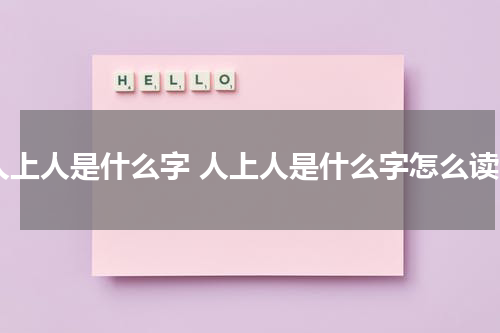人上人是什么字 人上人是什么字怎么读