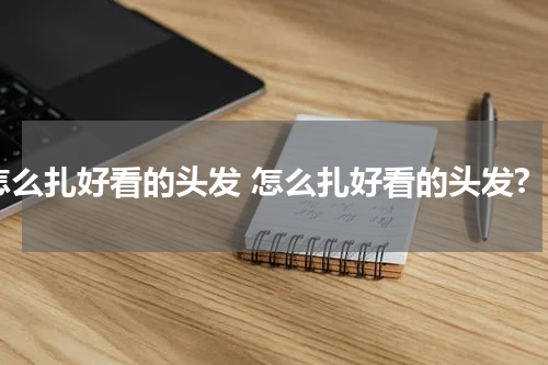 怎么扎好看的头发 怎么扎好看的头发?